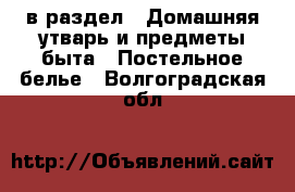  в раздел : Домашняя утварь и предметы быта » Постельное белье . Волгоградская обл.